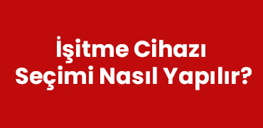 İşitme Cihazı Seçimi Nasıl Yapılır?